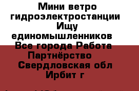 Мини ветро-гидроэлектростанции. Ищу единомышленников. - Все города Работа » Партнёрство   . Свердловская обл.,Ирбит г.